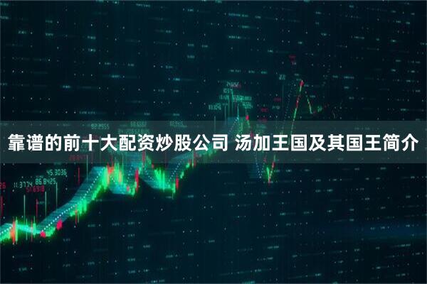靠谱的前十大配资炒股公司 汤加王国及其国王简介