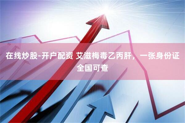 在线炒股-开户配资 艾滋梅毒乙丙肝，一张身份证全国可查