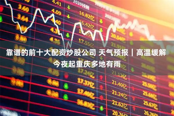 靠谱的前十大配资炒股公司 天气预报｜高温缓解 今夜起重庆多地有雨