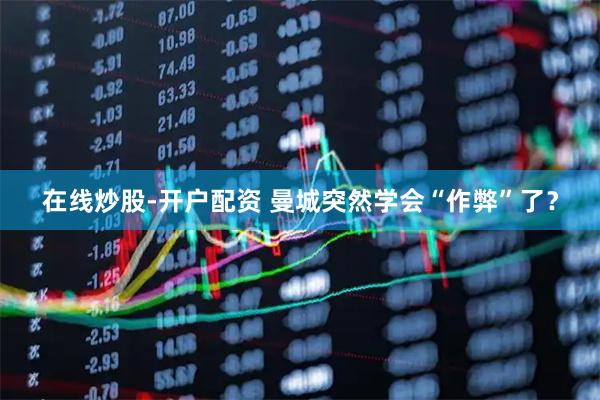 在线炒股-开户配资 曼城突然学会“作弊”了？