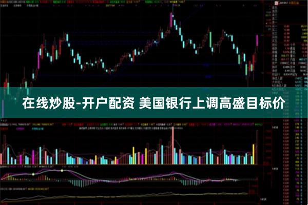 在线炒股-开户配资 美国银行上调高盛目标价