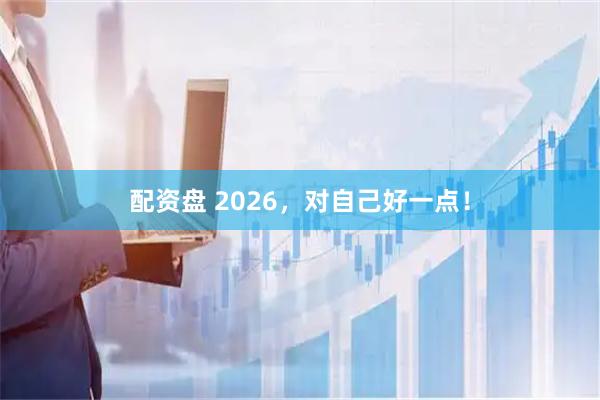配资盘 2026，对自己好一点！